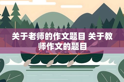 关于老师的作文题目 关于教师作文的题目
