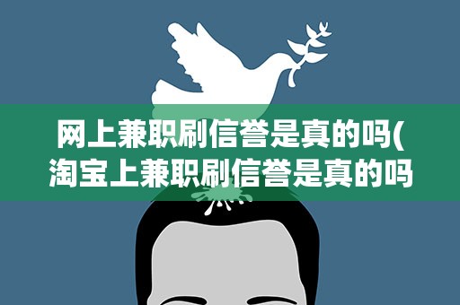 网上兼职刷信誉是真的吗(淘宝上兼职刷信誉是真的吗)