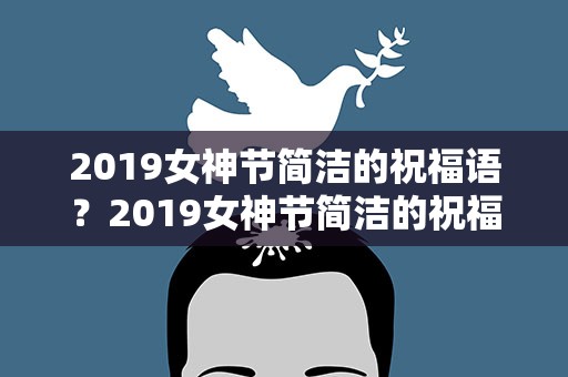 2019女神节简洁的祝福语？2019女神节简洁的祝福语大全