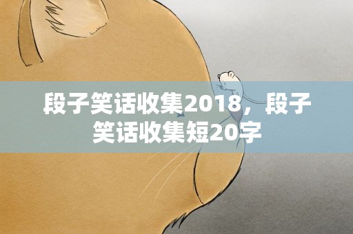 段子笑话收集2018，段子笑话收集短20字