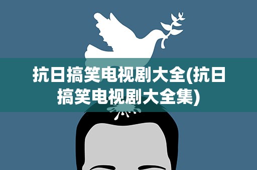 抗日搞笑电视剧大全(抗日搞笑电视剧大全集)