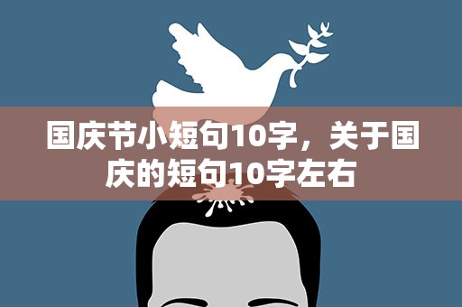 国庆节小短句10字，关于国庆的短句10字左右