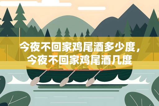 今夜不回家鸡尾酒多少度，今夜不回家鸡尾酒几度