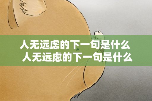 人无远虑的下一句是什么  人无远虑的下一句是什么