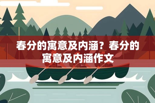 春分的寓意及内涵？春分的寓意及内涵作文
