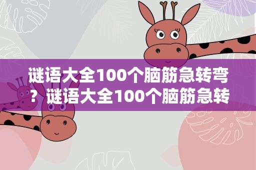 谜语大全100个脑筋急转弯？谜语大全100个脑筋急转弯答案