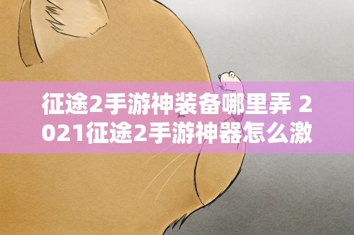 征途2手游神装备哪里弄 2021征途2手游神器怎么激活