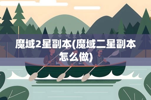 魔域2星副本(魔域二星副本怎么做)