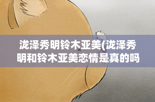 泷泽秀明铃木亚美(泷泽秀明和铃木亚美恋情是真的吗)