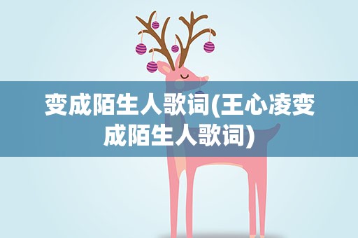 变成陌生人歌词(王心凌变成陌生人歌词)