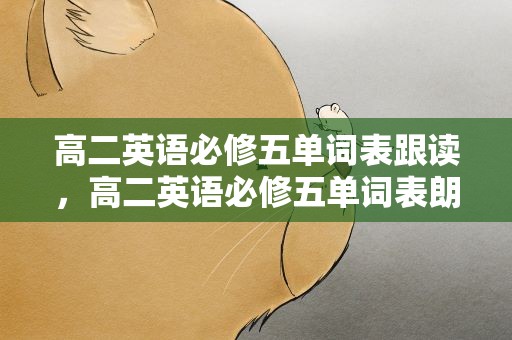 高二英语必修五单词表跟读，高二英语必修五单词表朗读