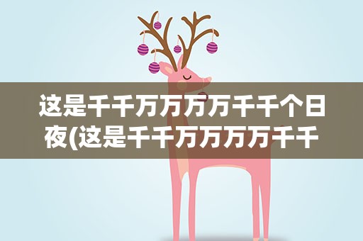 这是千千万万万万千千个日夜(这是千千万万万万千千个日夜是什么歌)