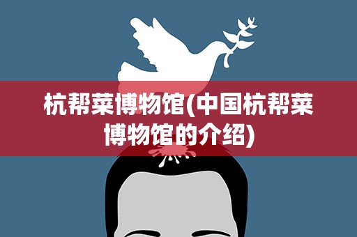杭帮菜博物馆(中国杭帮菜博物馆的介绍)