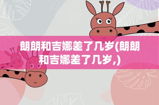 朗朗和吉娜差了几岁(朗朗和吉娜差了几岁,)