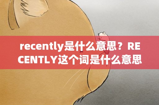 recently是什么意思？RECENTLY这个词是什么意思