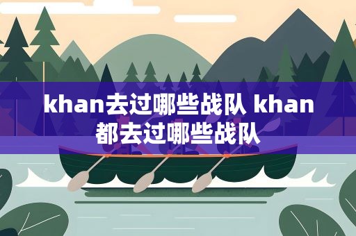khan去过哪些战队 khan都去过哪些战队
