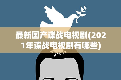 最新国产谍战电视剧(2021年谍战电视剧有哪些)