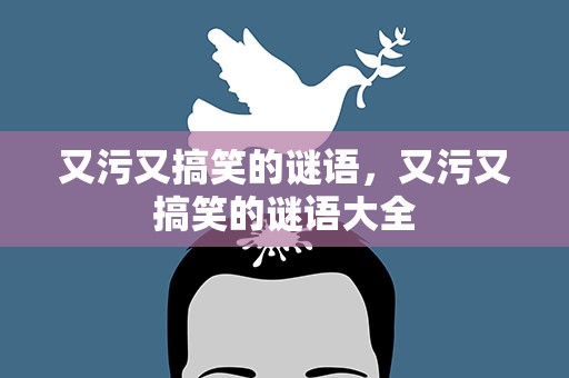 又污又搞笑的谜语，又污又搞笑的谜语大全