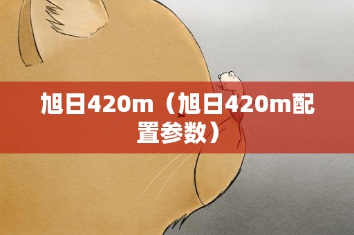 旭日420m（旭日420m配置参数）