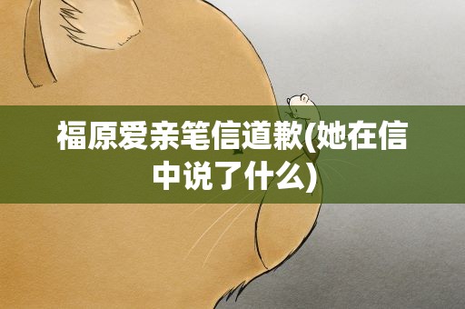 福原爱亲笔信道歉(她在信中说了什么)
