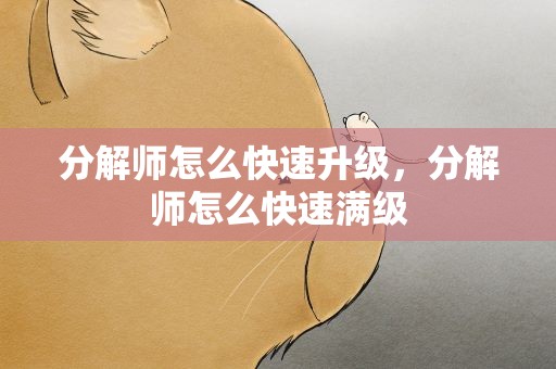 分解师怎么快速升级，分解师怎么快速满级