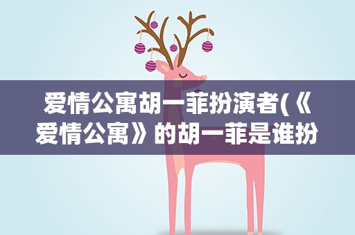 爱情公寓胡一菲扮演者(《爱情公寓》的胡一菲是谁扮演的)