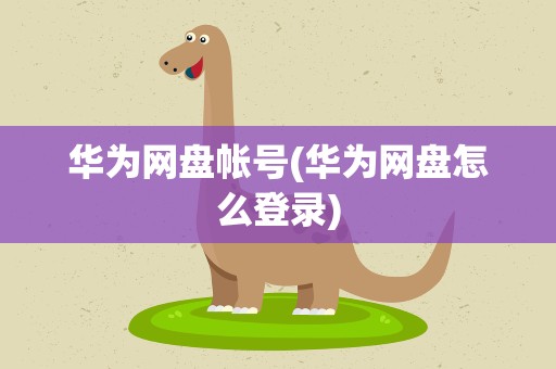 华为网盘帐号(华为网盘怎么登录)