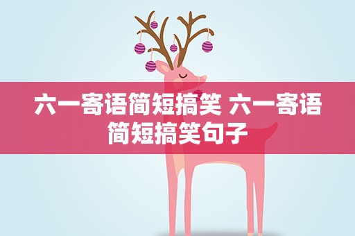 六一寄语简短搞笑 六一寄语简短搞笑句子