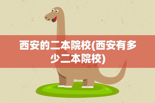 西安的二本院校(西安有多少二本院校)