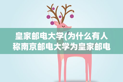 皇家邮电大学(为什么有人称南京邮电大学为皇家邮电学院)