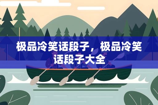 极品冷笑话段子，极品冷笑话段子大全