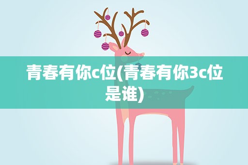 青春有你c位(青春有你3c位是谁)