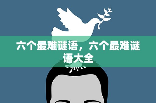 六个最难谜语，六个最难谜语大全