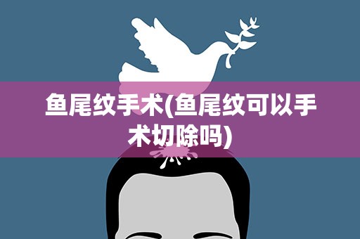 鱼尾纹手术(鱼尾纹可以手术切除吗)