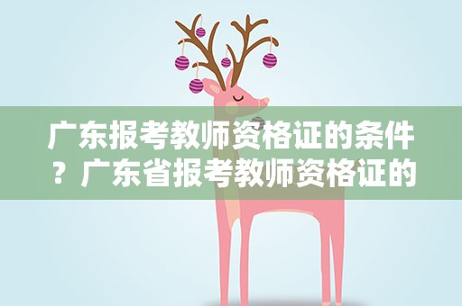 广东报考教师资格证的条件？广东省报考教师资格证的条件