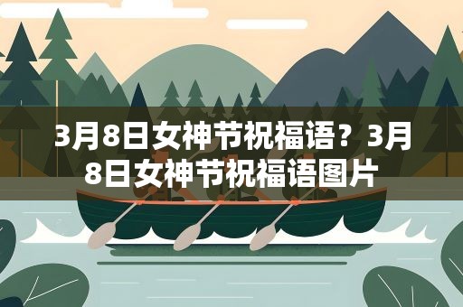 3月8日女神节祝福语？3月8日女神节祝福语图片