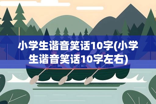 小学生谐音笑话10字(小学生谐音笑话10字左右)
