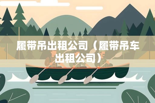 履带吊出租公司（履带吊车出租公司）