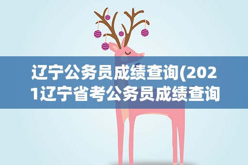 辽宁公务员成绩查询(2021辽宁省考公务员成绩查询入口)