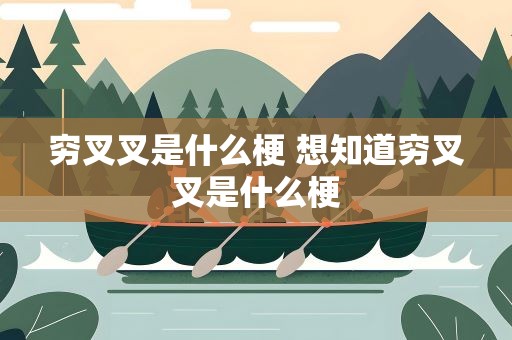 穷叉叉是什么梗 想知道穷叉叉是什么梗