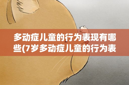 多动症儿童的行为表现有哪些(7岁多动症儿童的行为表现有哪些)