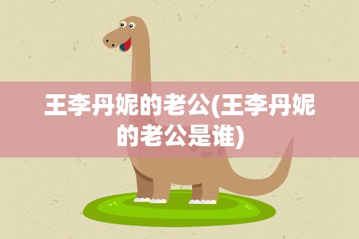 王李丹妮的老公(王李丹妮的老公是谁)