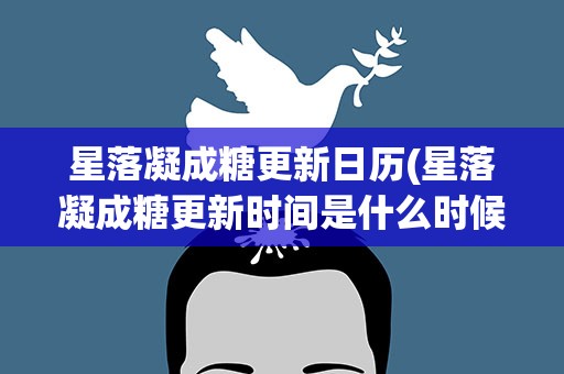 星落凝成糖更新日历(星落凝成糖更新时间是什么时候)