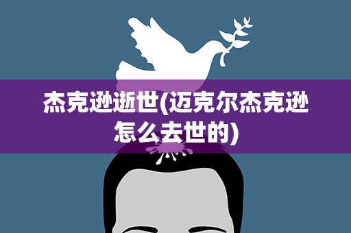 杰克逊逝世(迈克尔杰克逊怎么去世的)
