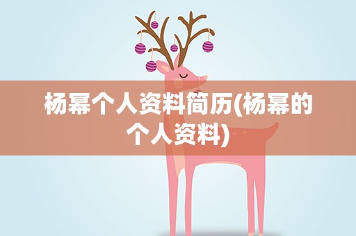 杨幂个人资料简历(杨幂的个人资料)