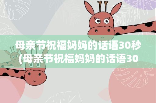 母亲节祝福妈妈的话语30秒(母亲节祝福妈妈的话语30秒视频)