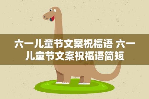 六一儿童节文案祝福语 六一儿童节文案祝福语简短