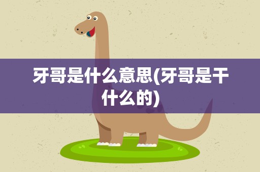 牙哥是什么意思(牙哥是干什么的)