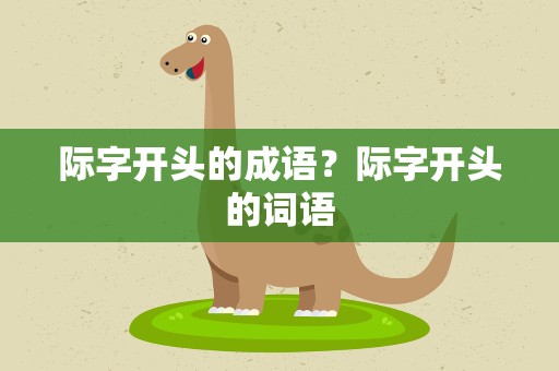 际字开头的成语？际字开头的词语