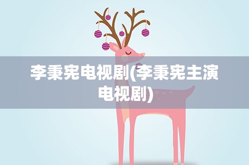 李秉宪电视剧(李秉宪主演电视剧)